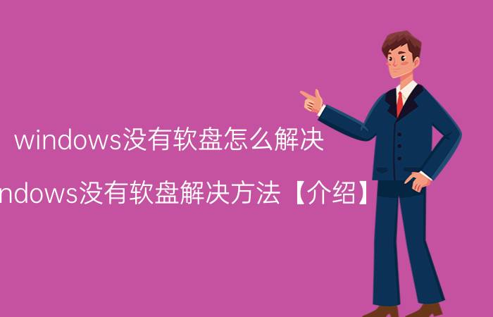 windows没有软盘怎么解决 windows没有软盘解决方法【介绍】